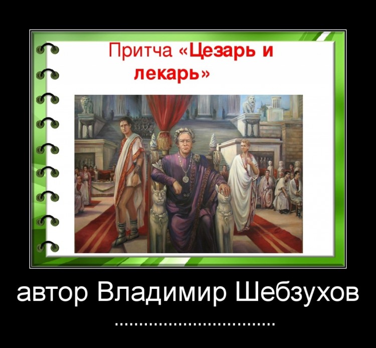 Притчи в стихах от Владимира Шебзухова № 01 - ЦЕЗАРЬ И ЛЕКАРЬ-ПЕРВАЯ